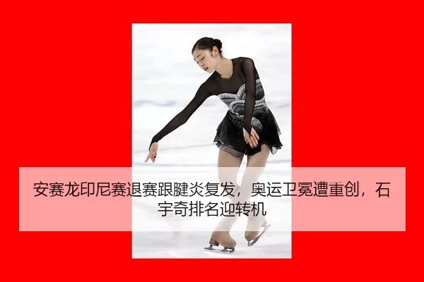 安赛龙印尼赛退赛跟腱炎复发，奥运卫冕遭重创，石宇奇排名迎转机