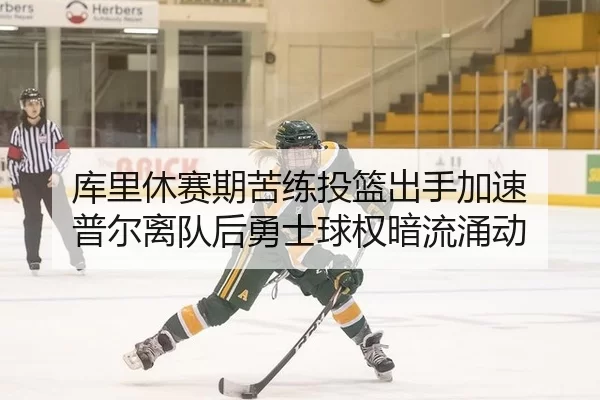 库里休赛期苦练投篮出手加速 普尔离队后勇士球权暗流涌动