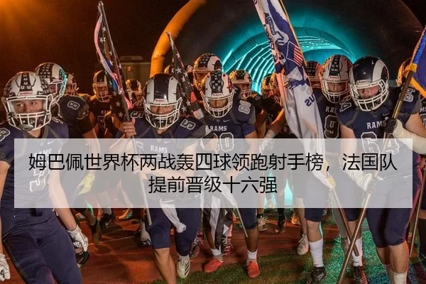 姆巴佩世界杯两战轰四球领跑射手榜，法国队提前晋级十六强